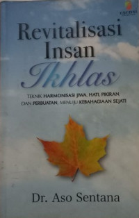 Revitalisasi insan ikhlas : teknik harmonisasi jiwa, hati, pikiran, dan perbuatan, menuju kebahagiaan sejati