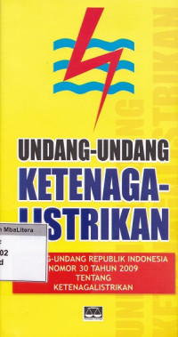 Undang-undang ketenagalistrikan : undang-undang republik indonesia nomor 30 tahun 2009 tentang ketenagalistrikan